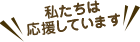 私たちは応援しています