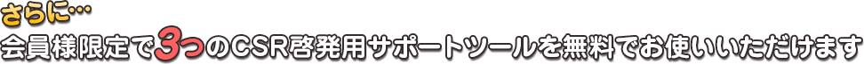 さらに…会員限定でCSR啓発用サポートツールを無料でお使いいただけます。