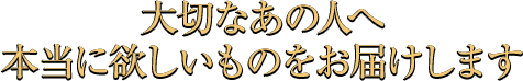 大切なあの人へ本当に欲しいものをお届けします